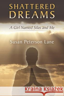 Shattered Dreams: A Girl Named Silas and Me Lane, Susan Peterson 9781458213327 Abbott Press - książka