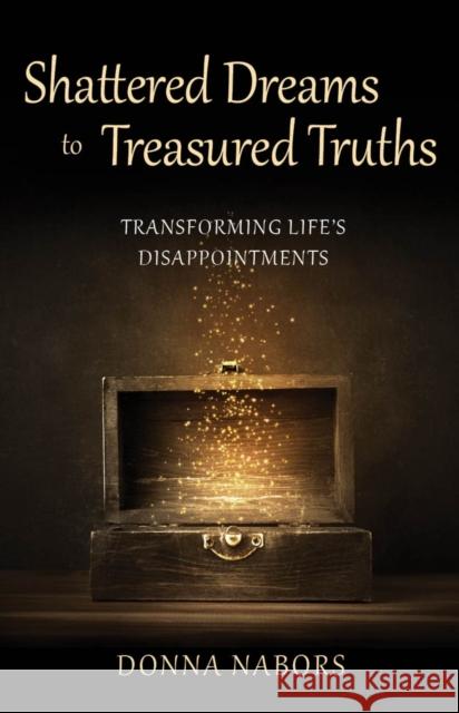 Shattered Dreams to Treasured Truths: Transforming Life's Disappointments Donna Nabors 9781952025808 Carpenter's Son Publishing - książka