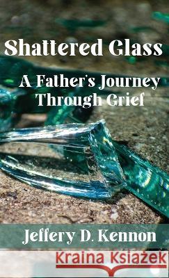 Shattered Glass: A Father's Journey Through Grief Jeffery D Kennon   9781952041761 Texas Sisters Press, LLC - książka