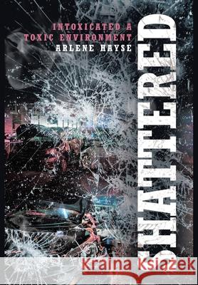 Shattered: Intoxicated A Toxic Environment Arlene Hayse 9781646706655 Covenant Books - książka