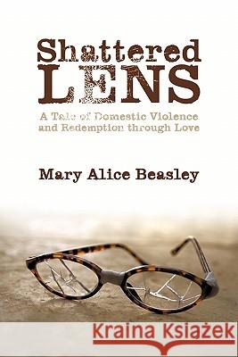 Shattered Lens: A Tale of Domestic Violence and Redemption Through Love Beasley, Mary Alice 9781452027852 Authorhouse - książka