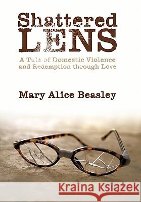 Shattered Lens: A Tale of Domestic Violence and Redemption Through Love Beasley, Mary Alice 9781452027869 Authorhouse - książka