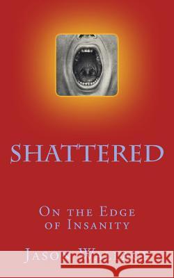 Shattered: On the Edge of Insanity Jason Wallace 9781499302189 Createspace - książka