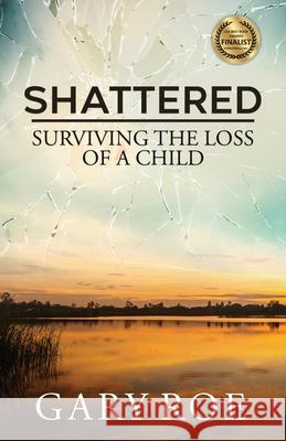 Shattered: Surviving the Loss of a Child Gary Roe 9781950382033 Gary Roe - książka