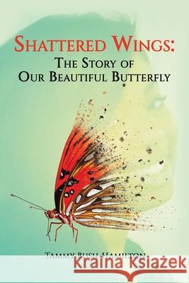 Shattered Wings: The Story of Our Beautiful Butterfly Tammy Bush-Hamilton 9781669820277 Xlibris Us - książka