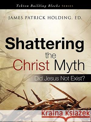 Shattering the Christ Myth James Patrick Holding 9781606472712 XULON PRESS - książka