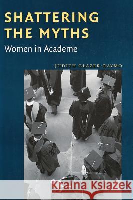 Shattering the Myths: Women in Academe Judith Glazer-Raymo 9780801866418 Johns Hopkins University Press - książka