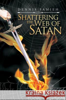 Shattering the Web of Satan Dennis Famieh 9781546298991 Authorhouse UK - książka
