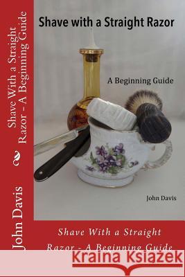 Shave With a Straight Razor - A Beginning Guide Davis, John 9781507727973 Createspace - książka