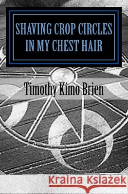 Shaving Crop Circles In My Chest Hair Timothy Kimo Brien 9781976224959 Createspace Independent Publishing Platform - książka