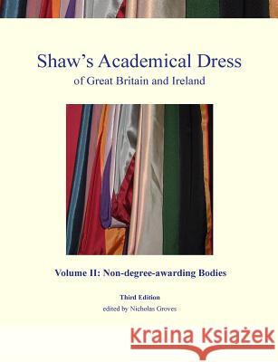 Shaw's Academical Dress of Great Britain and Ireland: Volume 2: Non-Degree-Awarding Bodies Kate Douglas, Nicholas Groves 9780992874001 The Burgon Society - książka