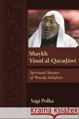 Shaykh Yusuf Al-Qaradawi: Spiritual Mentor of Wasati Salafism Sagi Polka 9780815636526 Syracuse University Press - książka