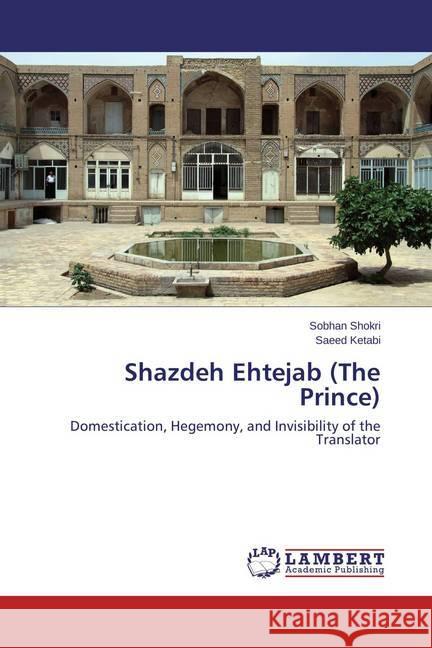 Shazdeh Ehtejab (The Prince) : Domestication, Hegemony, and Invisibility of the Translator Shokri, Sobhan; Ketabi, Saeed 9783659665950 LAP Lambert Academic Publishing - książka