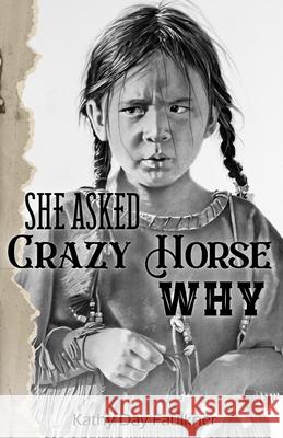 She Asked Crazy Horse Why Kathy Day Faulkner 9781736678701 Kathy Day Faulkner - książka