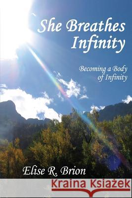She Breathes Infinity: Becoming a Body of Infinity Elise R. Brion 9780996317610 Bliss-Parsons Institute, LLC - książka