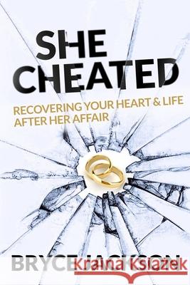 She Cheated: Recovering Your Heart and Life After Her Affair Bryce Jackson 9781737076100 Rebuild Publishing - książka