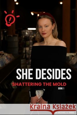 She Decides: Book 1 - Shattering the Mold Michael A Gibbs 9798335115674 Independently Published - książka