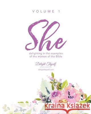 She: Delighting In The Examples Of The Women Of The Bible - Vol. 1 Delight Thyself Design Ministries 9780999517550 Delight in Him Publications - książka