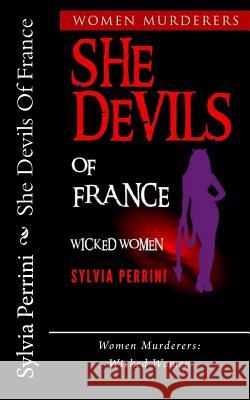 She Devils Of France: Women Who Kill: Wicked Women Perrini, Sylvia 9781530825653 Createspace Independent Publishing Platform - książka