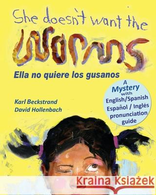 She Doesn't Want the Worms - Ella no quiere los gusanos: A Mystery (In English and Spanish) Karl Beckstrand, David Hollenbach (Boston College Massachusetts) 9780977606528 Premio Publishing & Gozo Books, LLC - książka