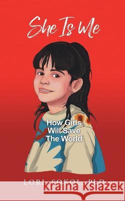She Is Me: How Girls Will Save The World Lori Sokol, PH D   9780228861980 Tellwell Talent - książka