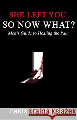 She Left You SO NOW WHAT?: Men's guide to Healing the Pain Carpenter, Chris 9781469916859 Createspace Independent Publishing Platform - książka