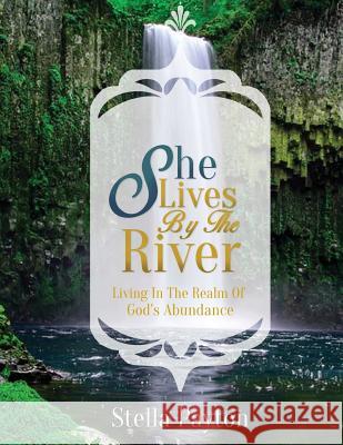 She Lives by the River: Living in the Realm of God's Abundance Stella Payton 9781978262263 Createspace Independent Publishing Platform - książka