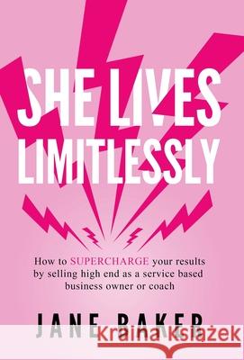 She Lives Limitlessly: How to SUPERCHARGE your results by selling high end as a service based business owner or coach Baker, Jane 9781913728052 Limitless Living International - książka