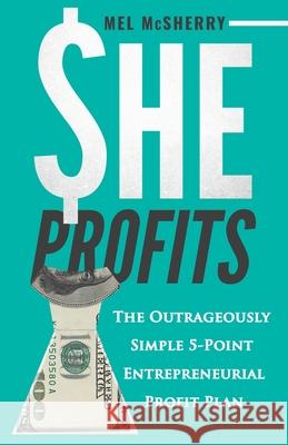 She Profits: The Outrageously Simple 5- Point Entrepreneurial Profit Plan Mel McSherry 9781735740409 Bowker.com - książka