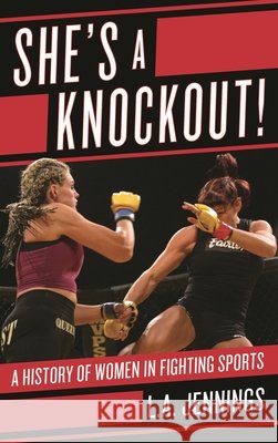 She's a Knockout!: A History of Women in Fighting Sports L. a. Jennings 9781442236431 Rowman & Littlefield Publishers - książka