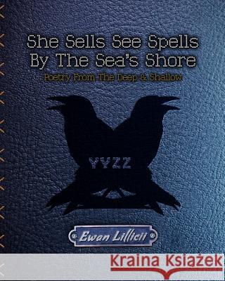 She Sells See Spells By The Sea's Shore: Poetry from the Deep & Shallow LILLICII, Ewan 9781495957604 Createspace - książka