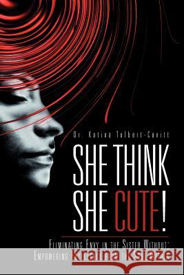She Think She Cute!: Eliminating Envy in the Sister Without; Empowering Excellence from the Soul Within Tolbert-Cavitt, Katina 9781469159270 Xlibris Corporation - książka