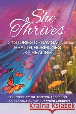 She Thrives: 22 Stories of Navigating Health, Hormones and Healing Tristina Anderson Authors Of Sh Heather Andrews 9781989848319 978-1-989848-31-9 - książka