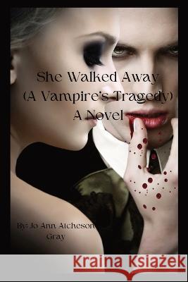 She Walked Away: (A Vampire\'s Tragedy) A Novel Jo Ann Atcheso 9781088086414 Jo Ann Gray - książka
