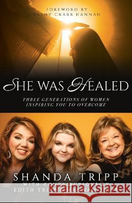 She Was Healed: Three Generations of Women Inspiring You to Overcome Shanda Tripp Edith Tripp Hannah Tripp 9781685569655 Trilogy Christian Publishing - książka