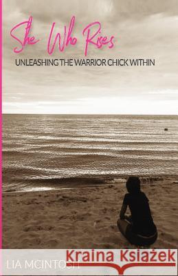 She Who Rises: Unleashing the Warrior Chick Within Lia McIntosh 9780997985351 Purpose Publiching LLC - książka