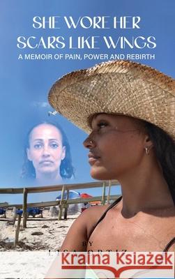 She Wore Her Scars Like Wings: A Memoir of Pain, Power and Rebirth Lisa Ortiz 9781967840403 Parker Publishers - książka