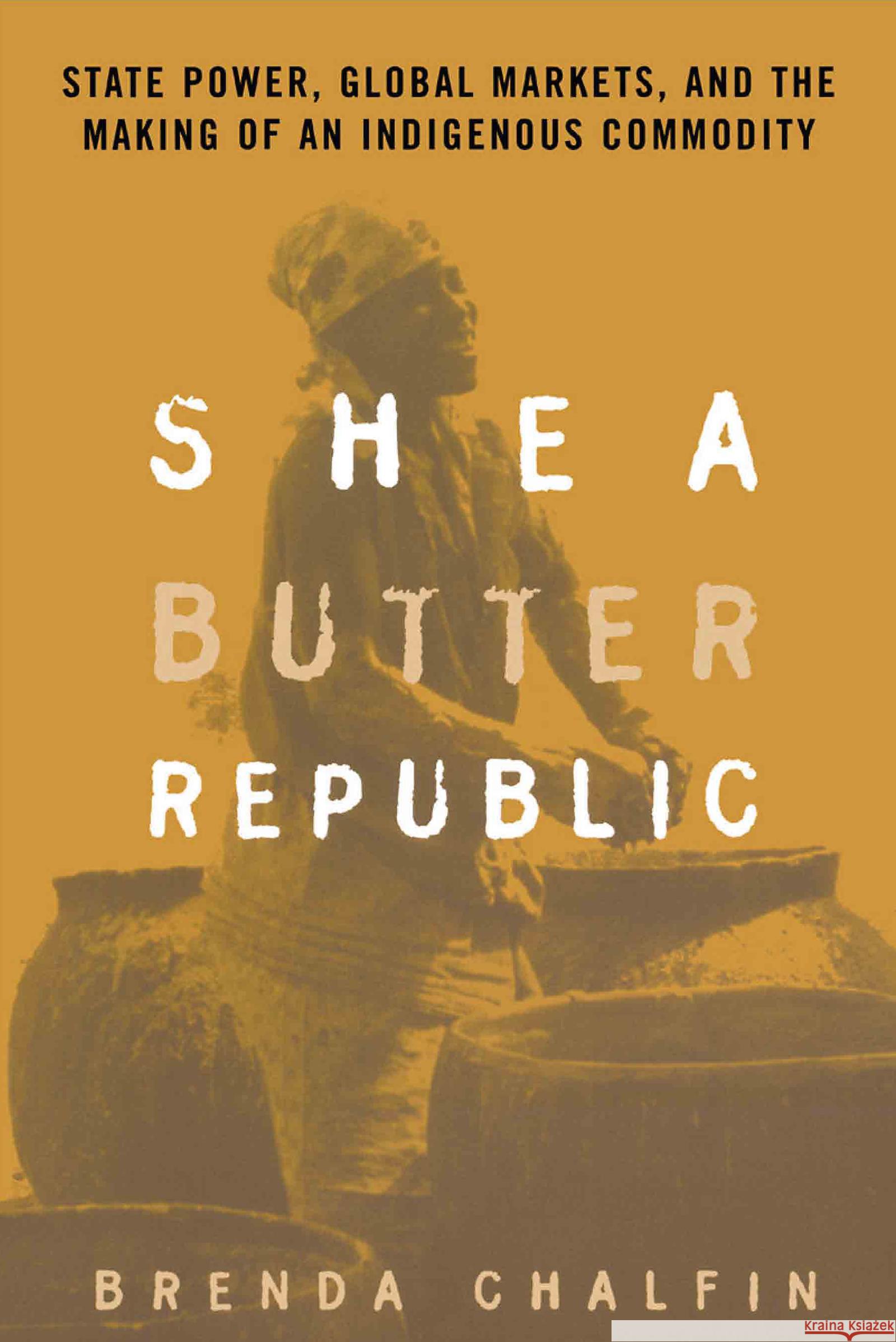 Shea Butter Republic: State Power, Global Markets, and the Making of an Indigenous Commodity Chalfin, Brenda 9780415944618 Routledge - książka