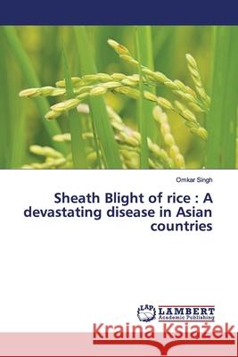 Sheath Blight of rice: A devastating disease in Asian countries Singh, Omkar 9783330333345 LAP Lambert Academic Publishing - książka