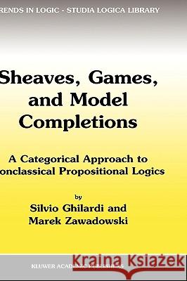 Sheaves, Games, and Model Completions: A Categorical Approach to Nonclassical Propositional Logics Ghilardi, Silvio 9781402006609 KLUWER ACADEMIC PUBLISHERS GROUP - książka