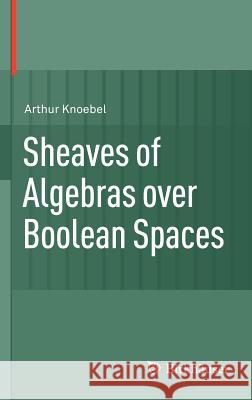 Sheaves of Algebras Over Boolean Spaces Knoebel, Arthur 9780817642181 Birkhäuser - książka