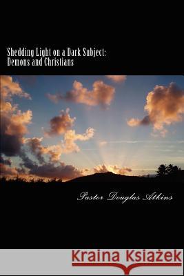 Shedding Light on a Dark Subject: Demons and Christians Rev Douglas G. Atkins 9781469975375 Createspace - książka