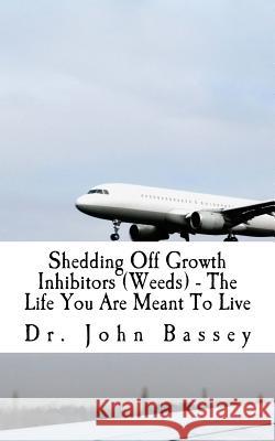 Shedding Off Growth Inhibitors (Weeds) - The Life You Are Meant To Live: You Are Already Helped - Don't Suffer Anymore! Bassey, John a. 9781543262261 Createspace Independent Publishing Platform - książka