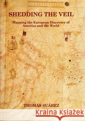 Shedding the Veil: Mapping the European Discovery of America and the World Thomas Suarez 9789810208691 World Scientific Publishing Company - książka