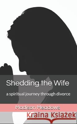 Shedding the Wife: a spiritual journey through divorce Meadows, Madison 9781798859964 Independently Published - książka