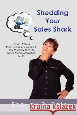 Shedding Your Sales Shark: Lessons from a Recovering Sales Shark & How to Apply Them to Social Media Marketing and Life Shelley R. Roth 9780983870425 Springboard Ventures, Incorporated - książka