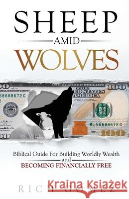 Sheep Amid Wolves: Biblical Guide For Building Worldly Wealth and Becoming Financially Free Rich Gomez 9781647463403 Author Academy Elite - książka