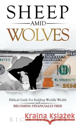 Sheep Amid Wolves: Biblical Guide For Building Worldly Wealth and Becoming Financially Free Rich Gomez 9781647463410 Author Academy Elite - książka