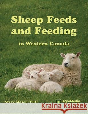 Sheep Feeds and Feeding in Western Canada Steve Mason 9781777296704 Agromedia International Inc - książka