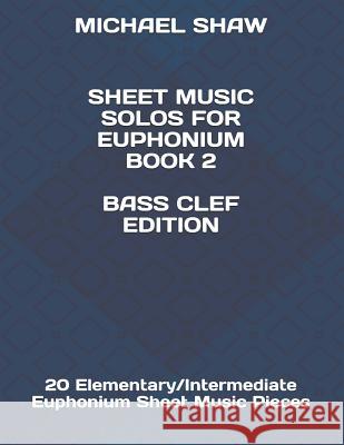 Sheet Music Solos For Euphonium Book 2 Bass Clef Edition: 20 Elementary/Intermediate Euphonium Sheet Music Pieces Michael Shaw (Sterling Drug Inc Malvern Pennsylvania USA) 9781797025346 Independently Published - książka